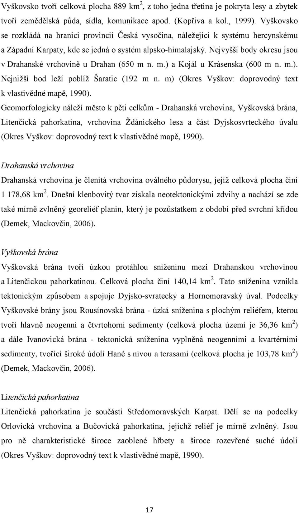 Nejvyšší body okresu jsou v Drahanské vrchovině u Drahan (650 m n. m.) a Kojál u Krásenska (600 m n. m.). Nejniţší bod leţí poblíţ Šaratic (192 m n.