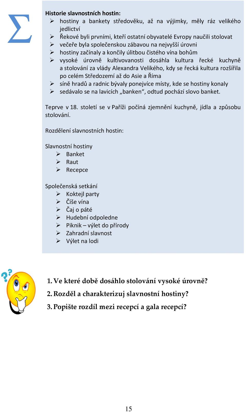 kultura rozšířila po celém Středozemí až do Asie a Říma síně hradů a radnic bývaly ponejvíce místy, kde se hostiny konaly sedávalo se na lavicích banken, odtud pochází slovo banket. Teprve v 18.