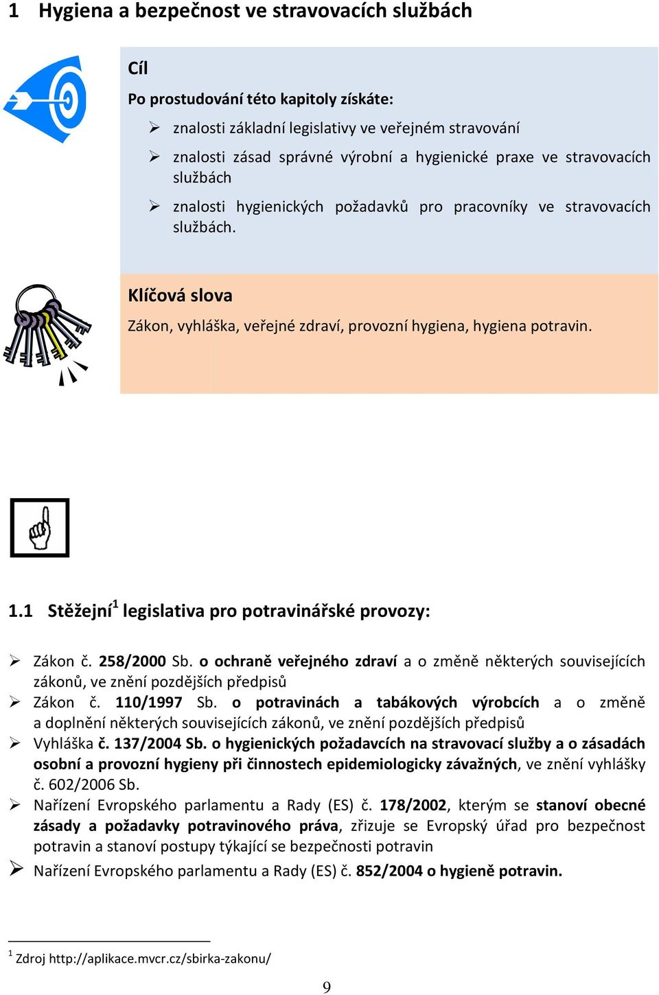 1 Stěžejní 1 legislativa pro potravinářské provozy: Zákon č. 258/2000 Sb. o ochraně veřejného zdraví a o změně některých souvisejících zákonů, ve znění pozdějších předpisů Zákon č. 110/1997 Sb.