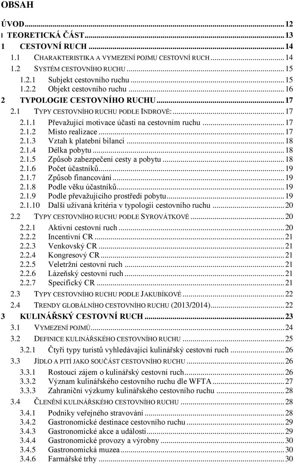 .. 18 2.1.4 Délka pobytu... 18 2.1.5 Způsob zabezpečení cesty a pobytu... 18 2.1.6 Počet účastníků... 19 2.1.7 Způsob financování... 19 2.1.8 Podle věku účastníků... 19 2.1.9 Podle převažujícího prostředí pobytu.