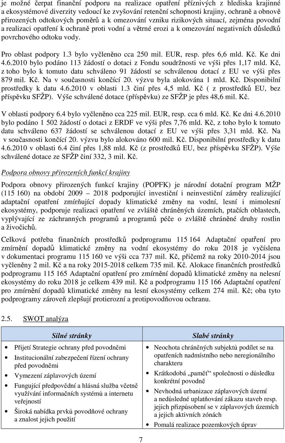 Pro oblast podpory 1.3 bylo vyčleněno cca 250 mil. EUR, resp. přes 6,6 mld. Kč. Ke dni 4.6.2010 bylo podáno 113 žádostí o dotaci z Fondu soudržnosti ve výši přes 1,17 mld.