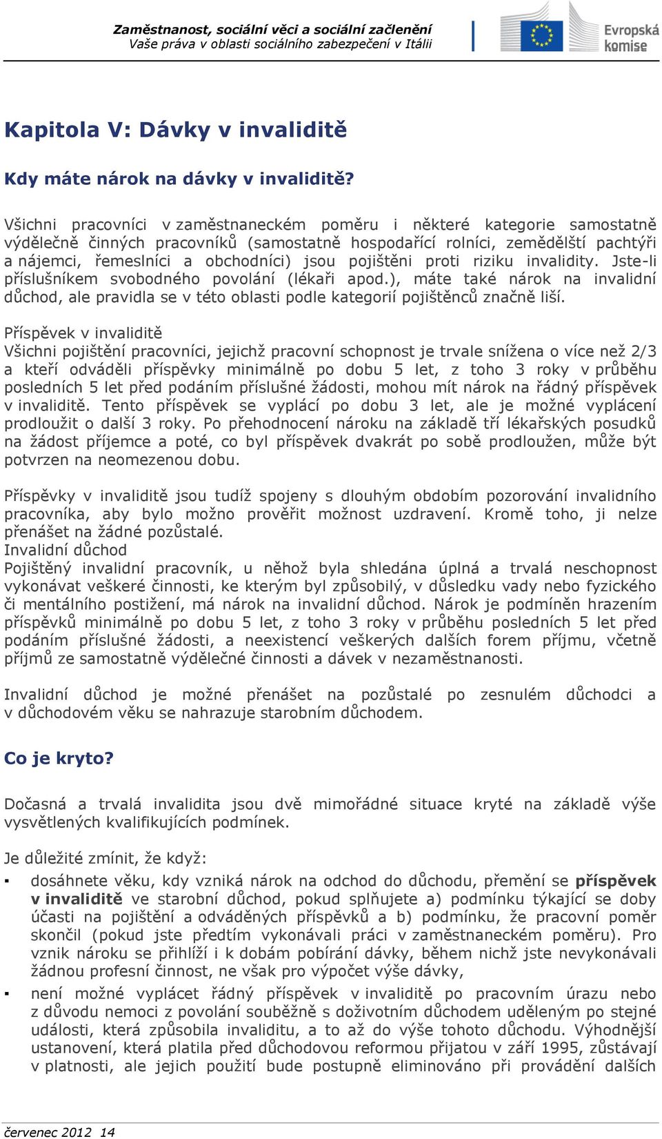 pojištěni proti riziku invalidity. Jste-li příslušníkem svobodného povolání (lékaři apod.), máte také nárok na invalidní důchod, ale pravidla se v této oblasti podle kategorií pojištěnců značně liší.