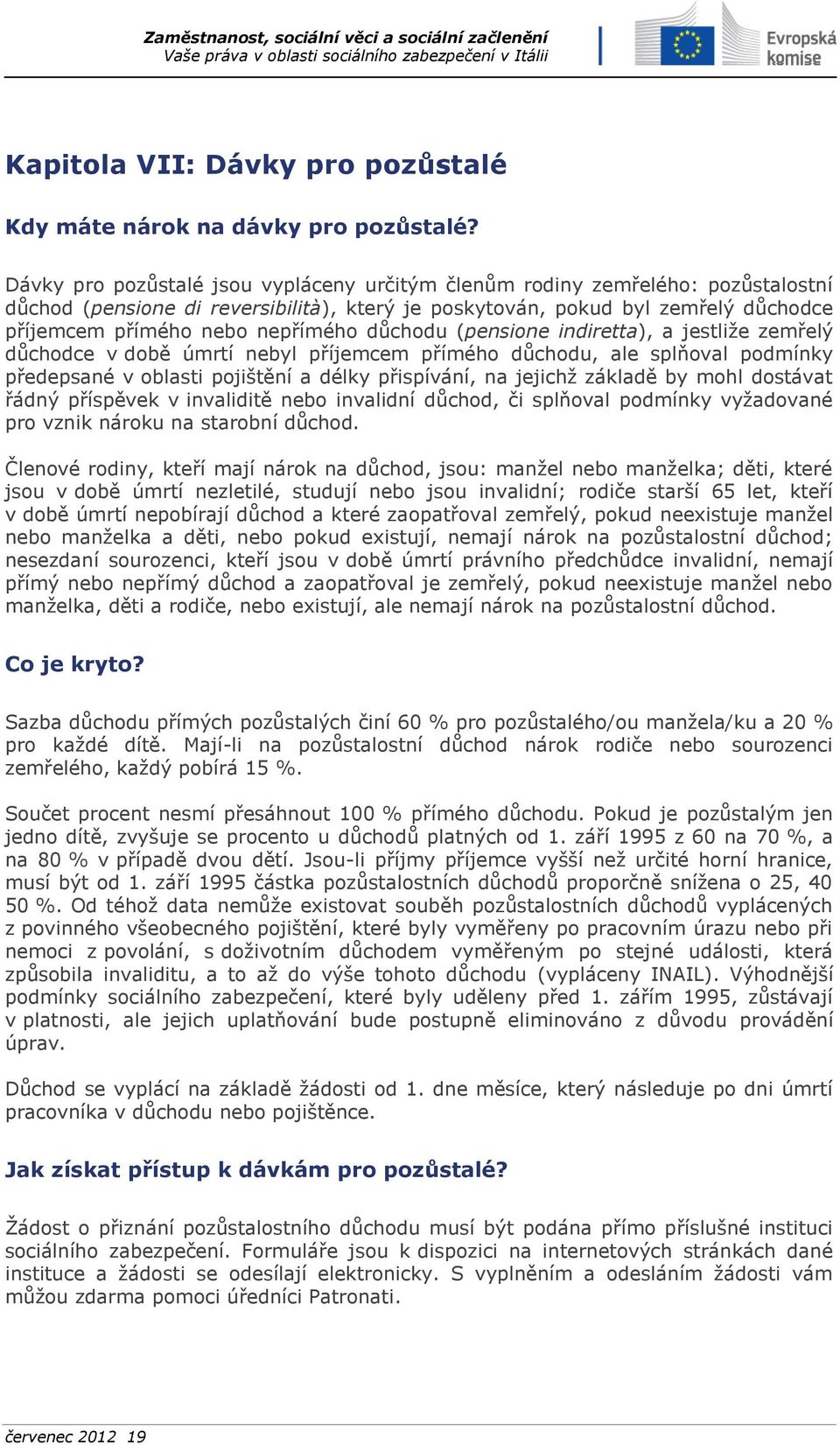 důchodu (pensione indiretta), a jestliže zemřelý důchodce v době úmrtí nebyl příjemcem přímého důchodu, ale splňoval podmínky předepsané v oblasti pojištění a délky přispívání, na jejichž základě by