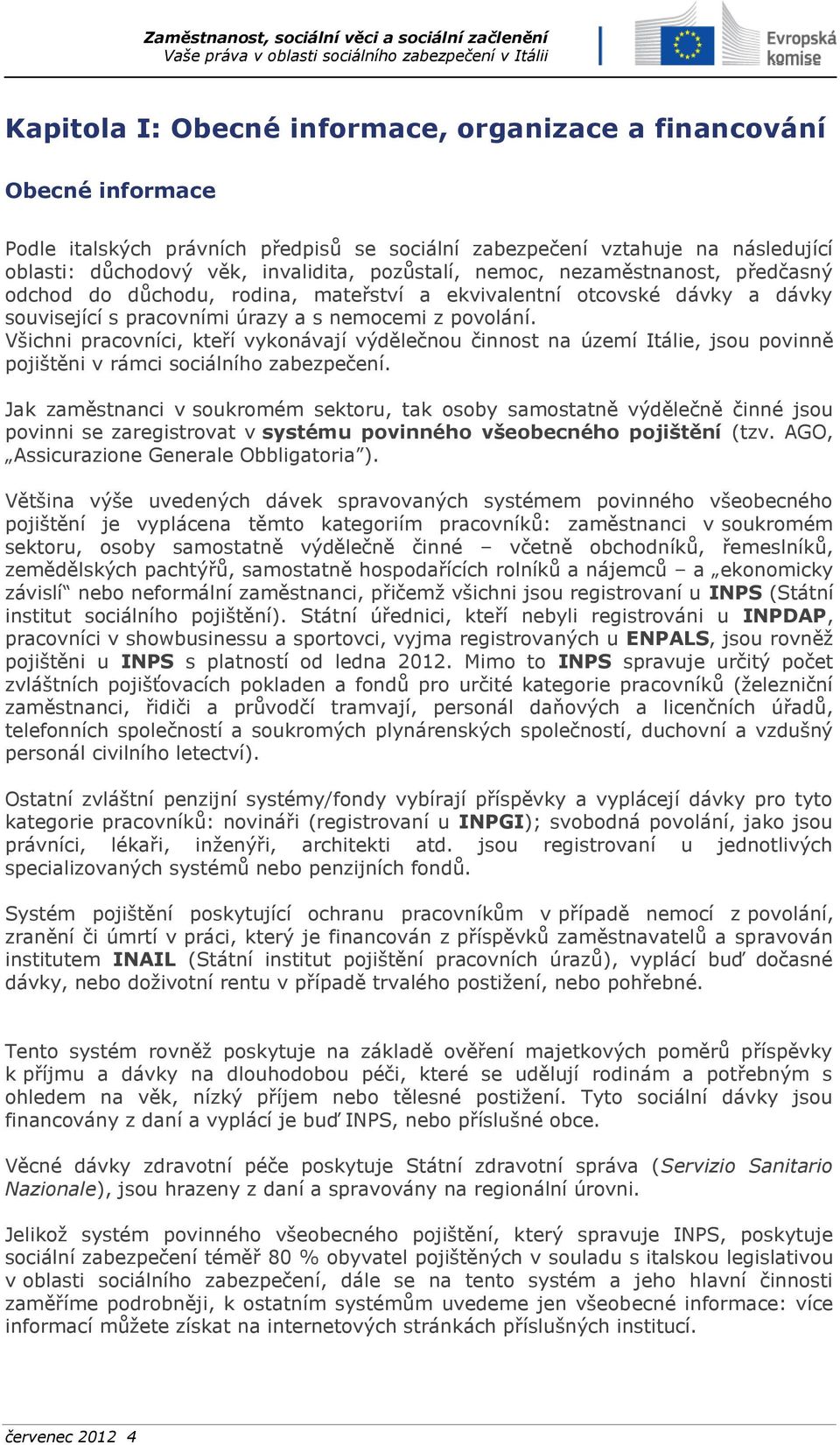 Všichni pracovníci, kteří vykonávají výdělečnou činnost na území Itálie, jsou povinně pojištěni v rámci sociálního zabezpečení.