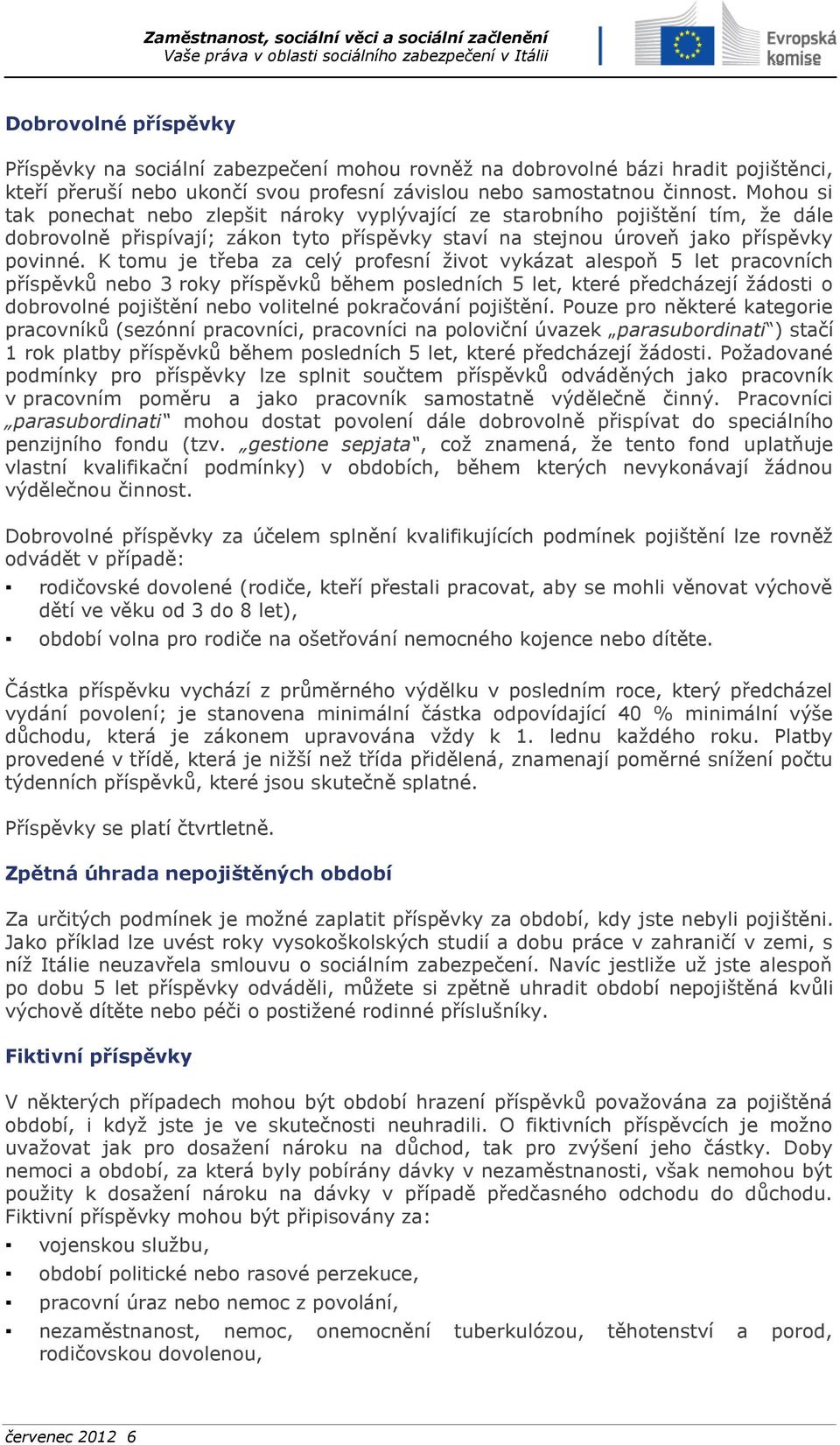 K tomu je třeba za celý profesní život vykázat alespoň 5 let pracovních příspěvků nebo 3 roky příspěvků během posledních 5 let, které předcházejí žádosti o dobrovolné pojištění nebo volitelné