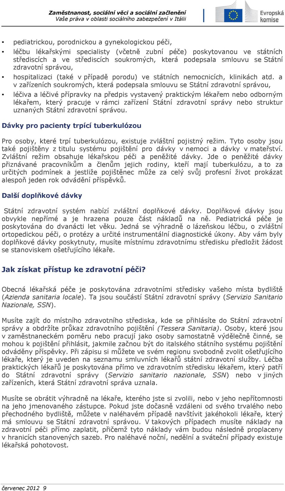 a v zařízeních soukromých, která podepsala smlouvu se Státní zdravotní správou, léčiva a léčivé přípravky na předpis vystavený praktickým lékařem nebo odborným lékařem, který pracuje v rámci zařízení