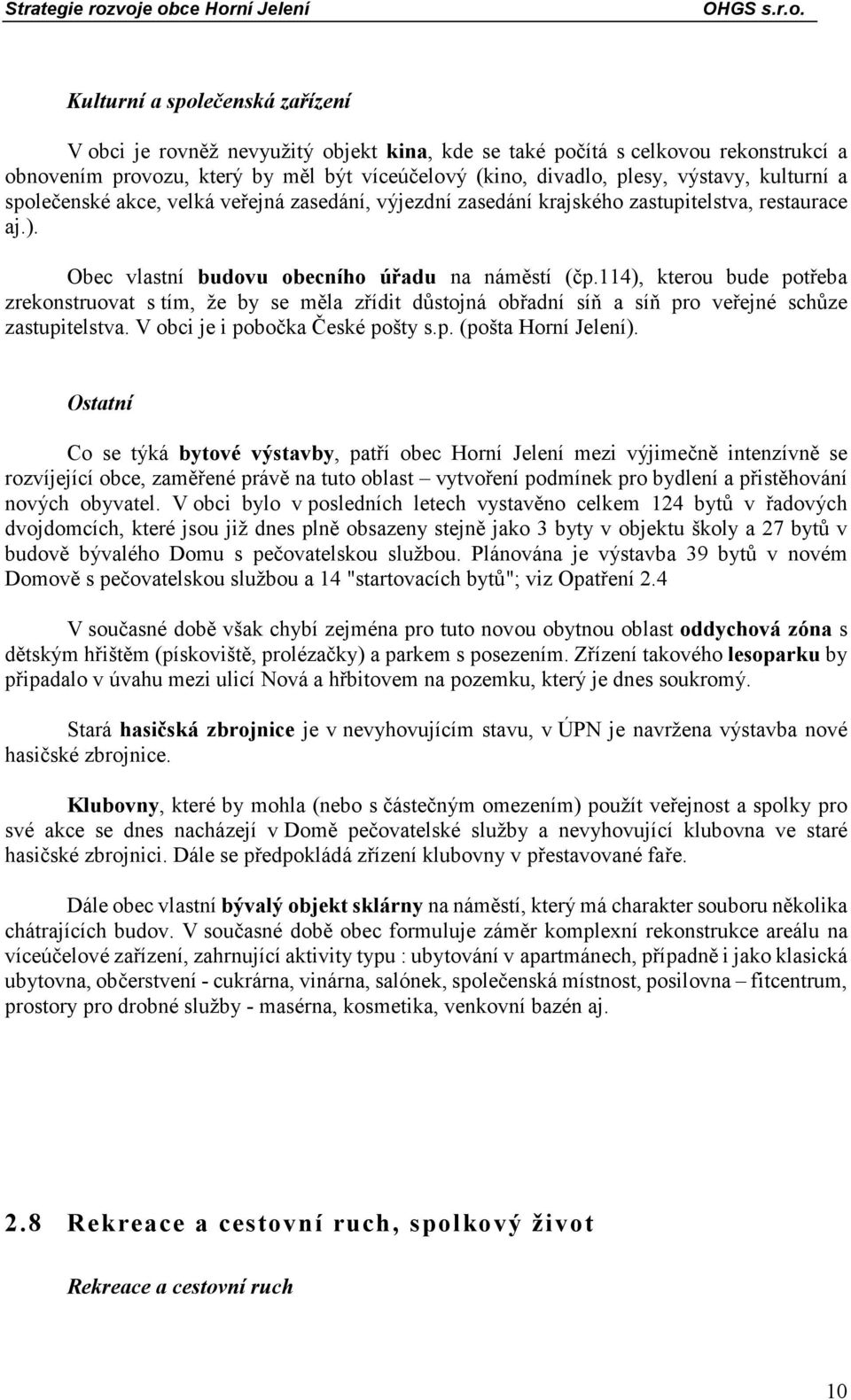 114), kterou bude potřeba zrekonstruovat s tím, že by se měla zřídit důstojná obřadní síň a síň pro veřejné schůze zastupitelstva. V obci je i pobočka České pošty s.p. (pošta Horní Jelení).