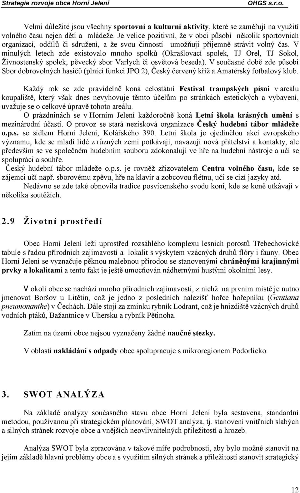 V minulých letech zde existovalo mnoho spolků (Okrašlovací spolek, TJ Orel, TJ Sokol, Živnostenský spolek, pěvecký sbor Varlych či osvětová beseda).