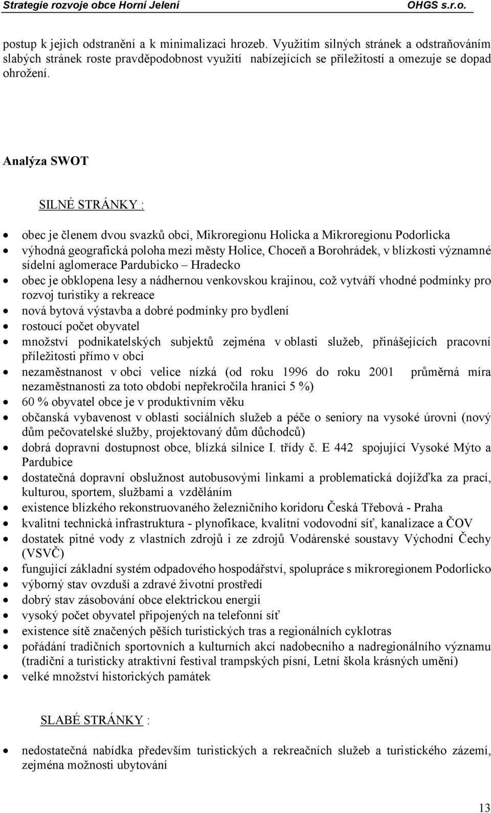 sídelní aglomerace Pardubicko Hradecko obec je obklopena lesy a nádhernou venkovskou krajinou, což vytváří vhodné podmínky pro rozvoj turistiky a rekreace nová bytová výstavba a dobré podmínky pro