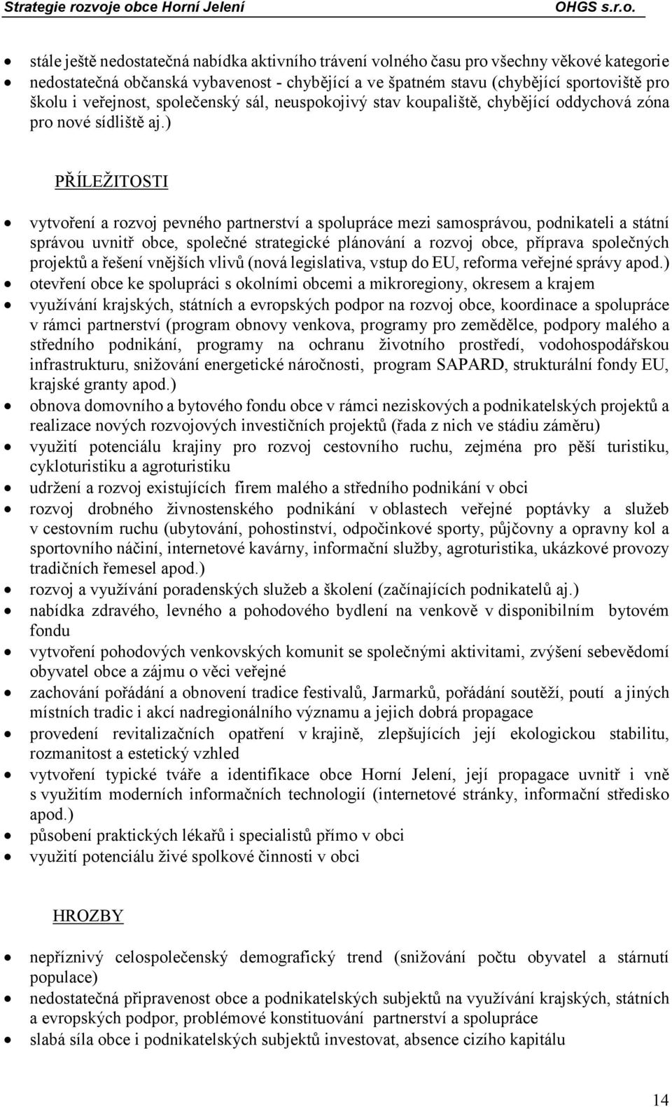 ) PŘÍLEŽITOSTI vytvoření a rozvoj pevného partnerství a spolupráce mezi samosprávou, podnikateli a státní správou uvnitř obce, společné strategické plánování a rozvoj obce, příprava společných