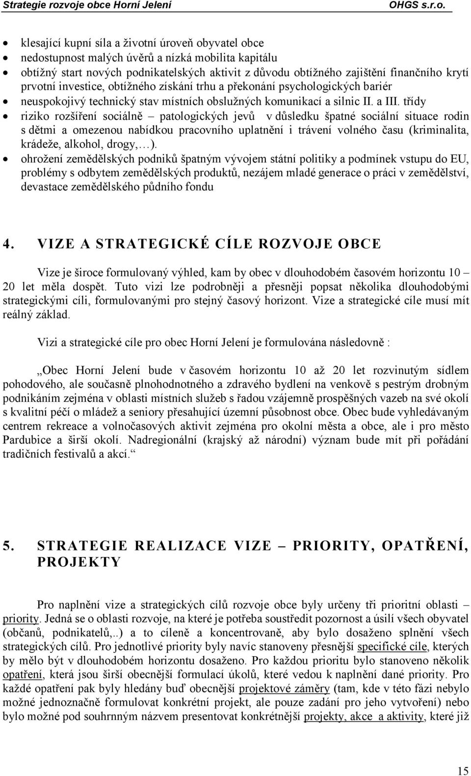 třídy riziko rozšíření sociálně patologických jevů v důsledku špatné sociální situace rodin s dětmi a omezenou nabídkou pracovního uplatnění i trávení volného času (kriminalita, krádeže, alkohol,