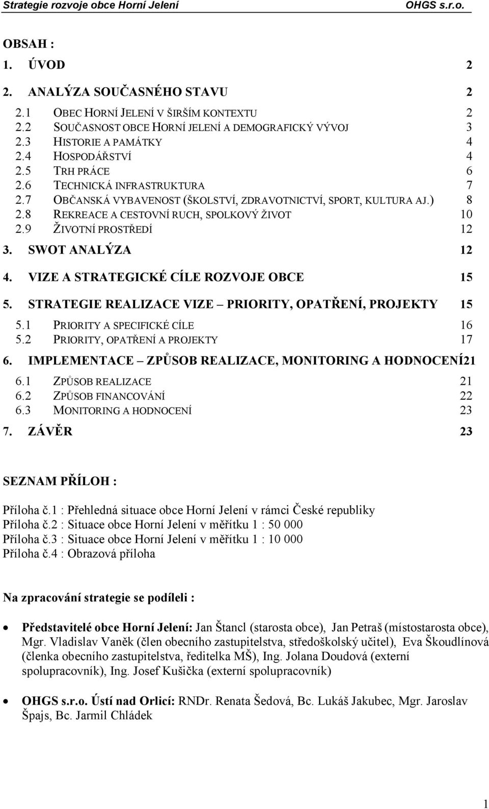 SWOT ANALÝZA 12 4. VIZE A STRATEGICKÉ CÍLE ROZVOJE OBCE 15 5. STRATEGIE REALIZACE VIZE PRIORITY, OPATŘENÍ, PROJEKTY 15 5.1 PRIORITY A SPECIFICKÉ CÍLE 16 5.2 PRIORITY, OPATŘENÍ A PROJEKTY 17 6.