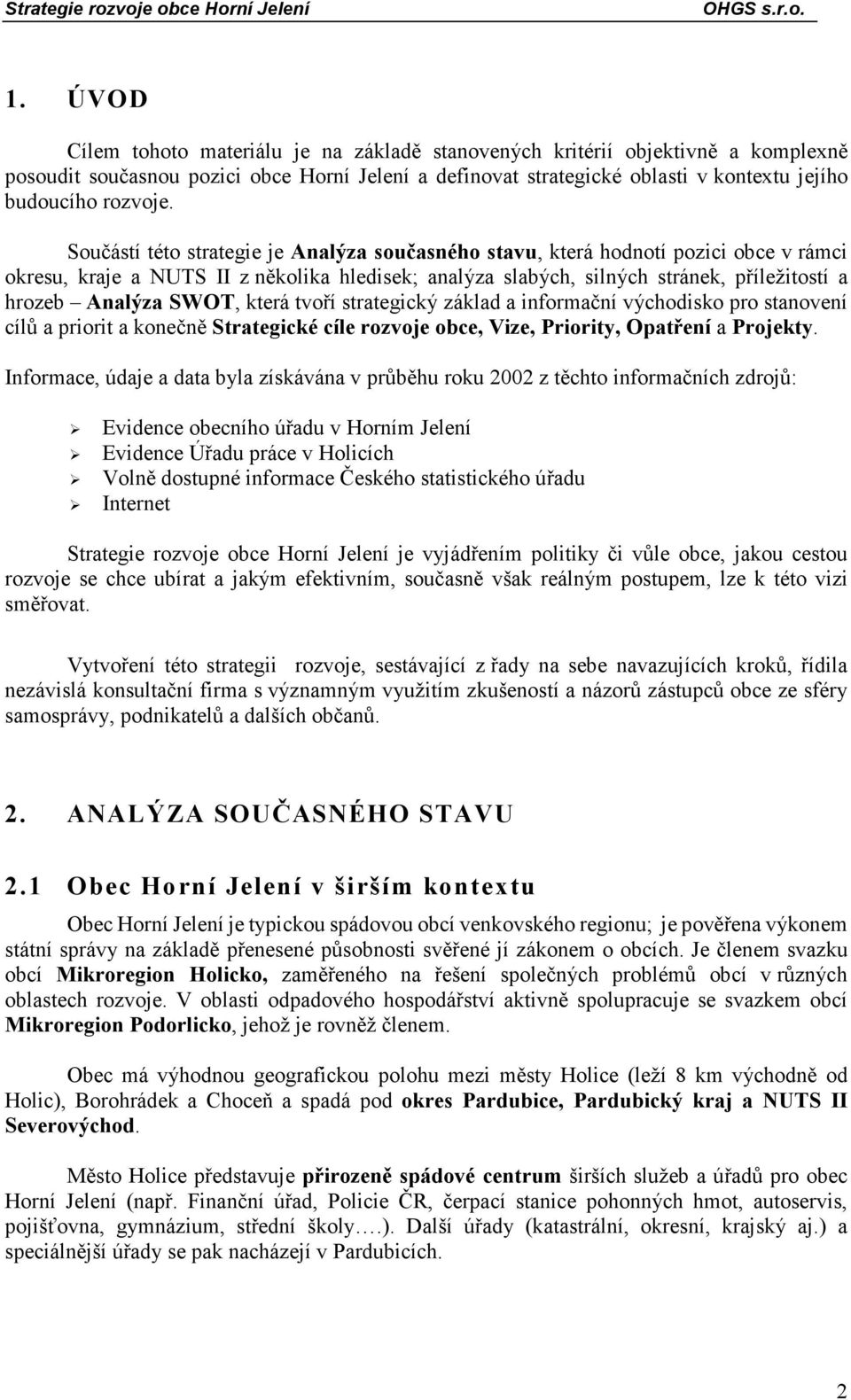 Součástí této strategie je Analýza současného stavu, která hodnotí pozici obce v rámci okresu, kraje a NUTS II z několika hledisek; analýza slabých, silných stránek, příležitostí a hrozeb Analýza