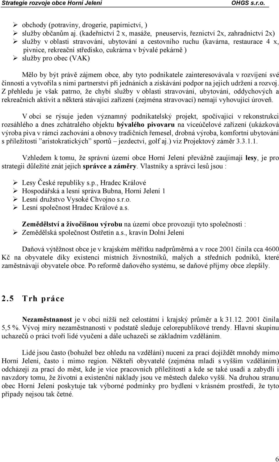 bývalé pekárně ) služby pro obec (VAK) Mělo by být právě zájmem obce, aby tyto podnikatele zainteresovávala v rozvíjení své činnosti a vytvořila s nimi partnerství při jednáních a získávání podpor na