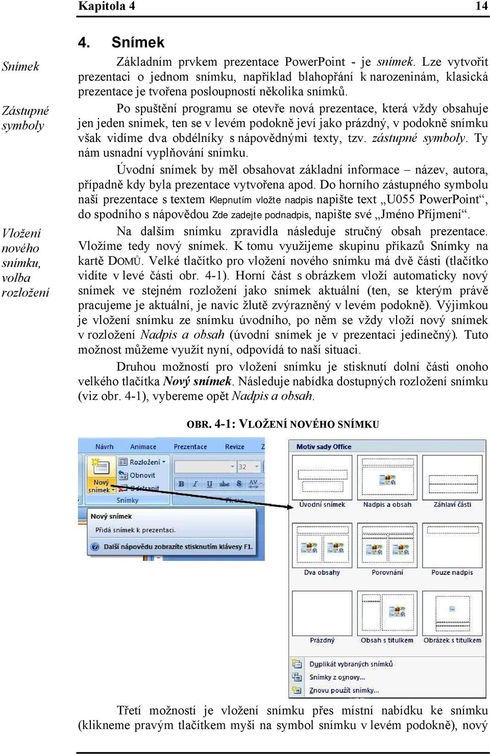 Po spuštění programu se otevře nová prezentace, která vždy obsahuje jen jeden snímek, ten se v levém podokně jeví jako prázdný, v podokně snímku však vidíme dva obdélníky s nápovědnými texty, tzv.