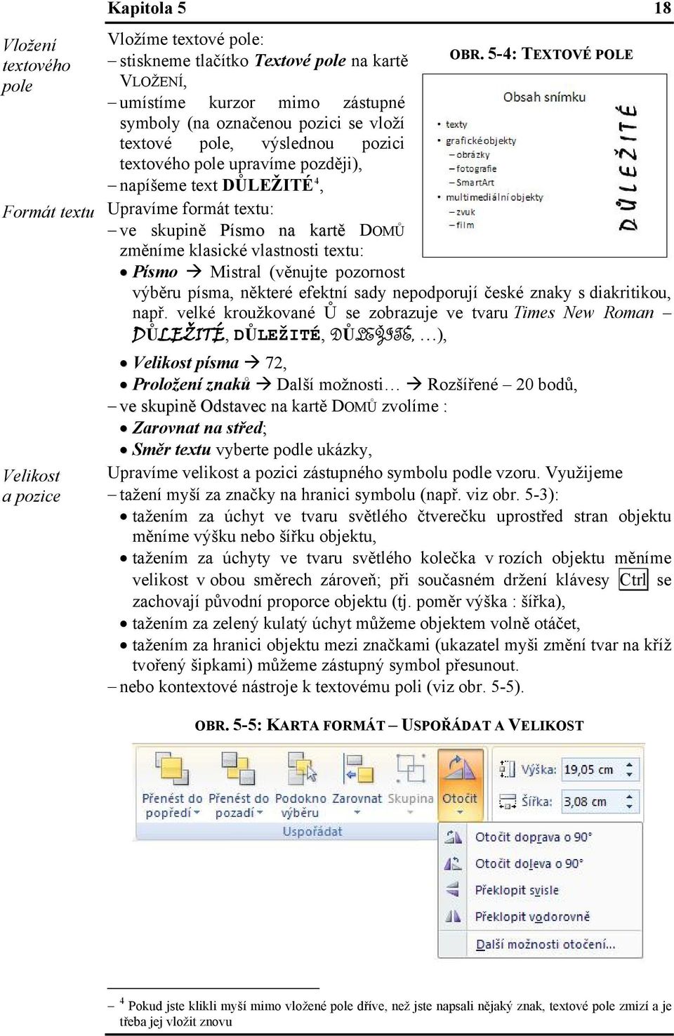 formát textu: ve skupině Písmo na kartě DOMŮ změníme klasické vlastnosti textu: Písmo Mistral (věnujte pozornost výběru písma, některé efektní sady nepodporují české znaky s diakritikou, např.