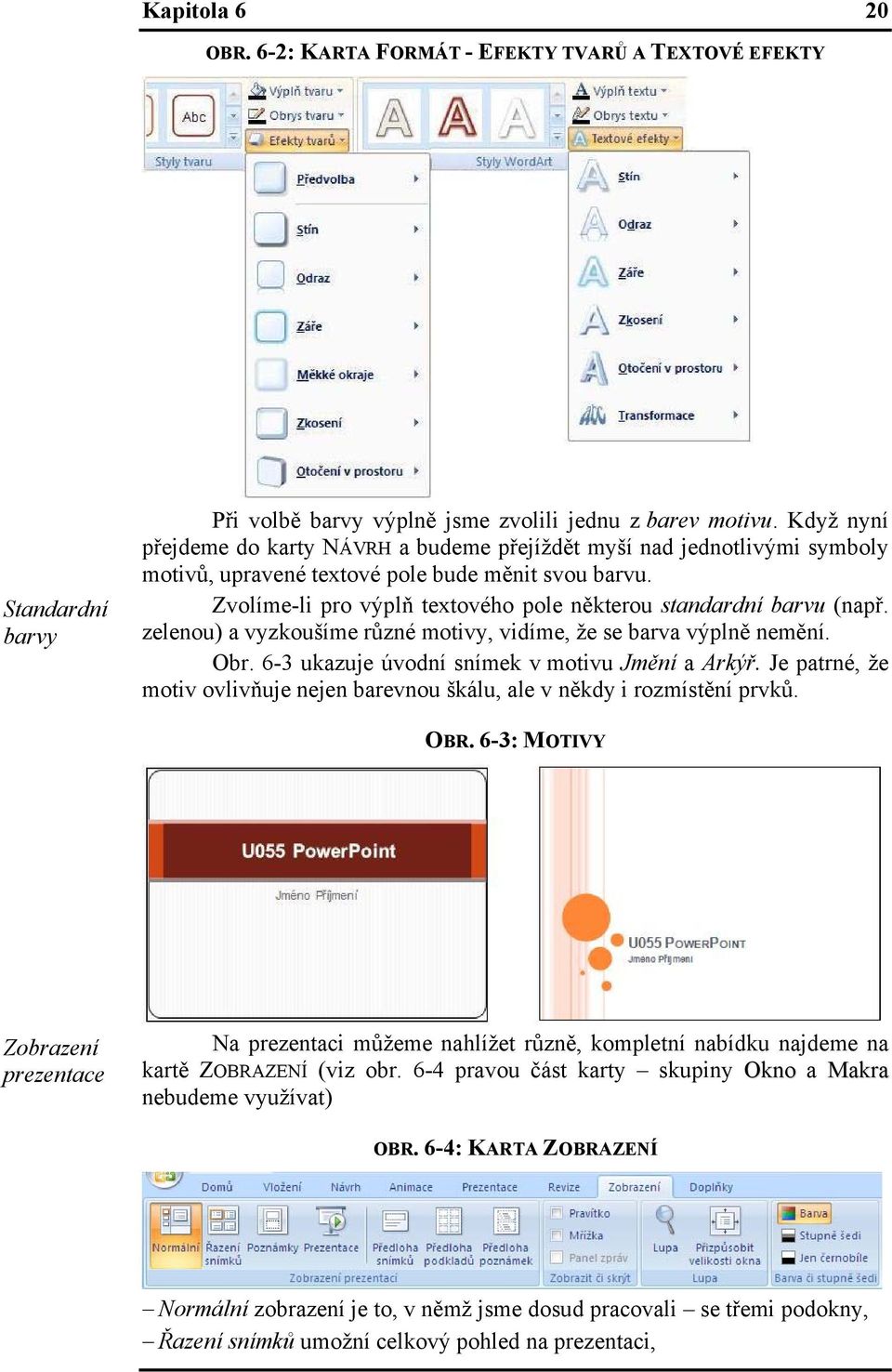 Zvolíme-li pro výplň textového pole některou standardní barvu (např. zelenou) a vyzkoušíme různé motivy, vidíme, že se barva výplně nemění. Obr. 6-3 ukazuje úvodní snímek v motivu Jmění a Arkýř.