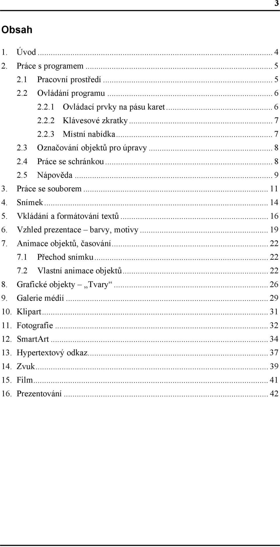 Vkládání a formátování textů... 16 6. Vzhled prezentace barvy, motivy... 19 7. Animace objektů, časování... 22 7.1 Přechod snímku... 22 7.2 Vlastní animace objektů... 22 8.