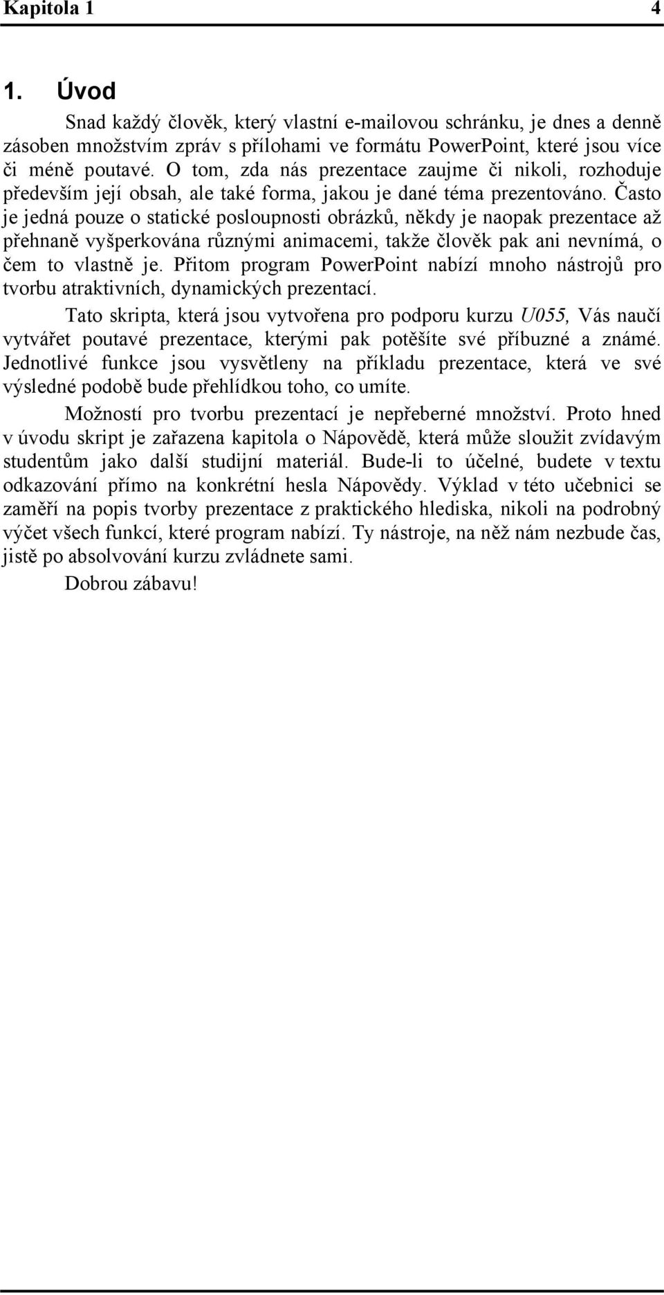 Často je jedná pouze o statické posloupnosti obrázků, někdy je naopak prezentace až přehnaně vyšperkována různými animacemi, takže člověk pak ani nevnímá, o čem to vlastně je.