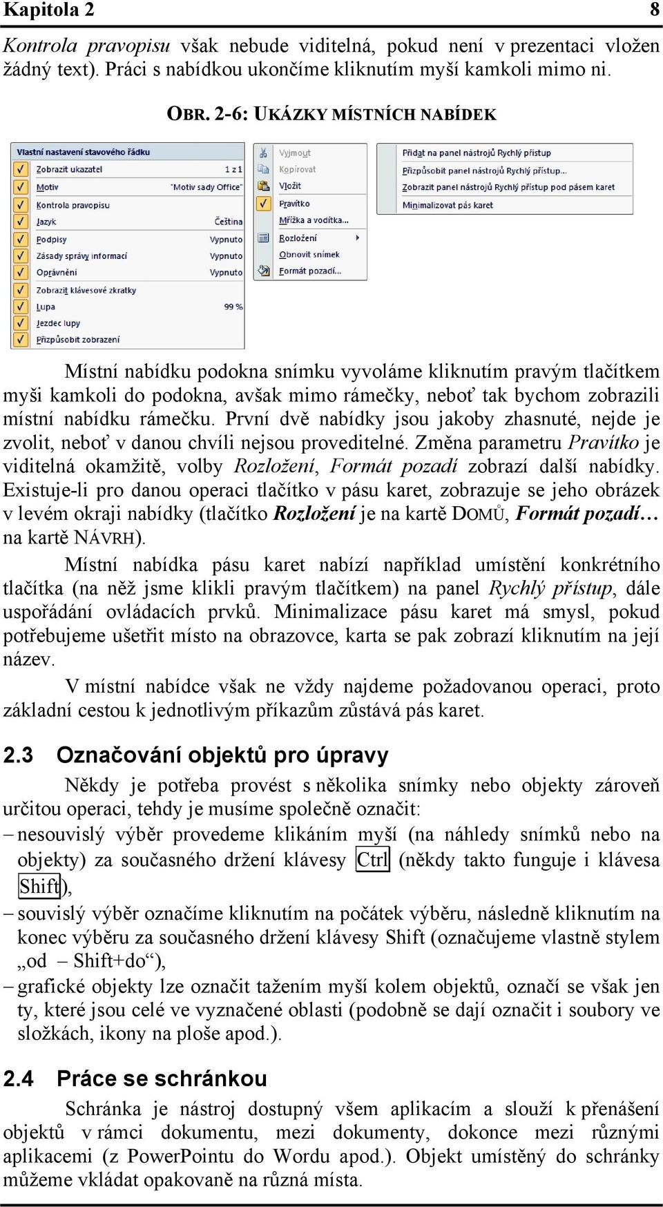 První dvě nabídky jsou jakoby zhasnuté, nejde je zvolit, neboť v danou chvíli nejsou proveditelné. Změna parametru Pravítko je viditelná okamžitě, volby Rozložení, Formát pozadí zobrazí další nabídky.