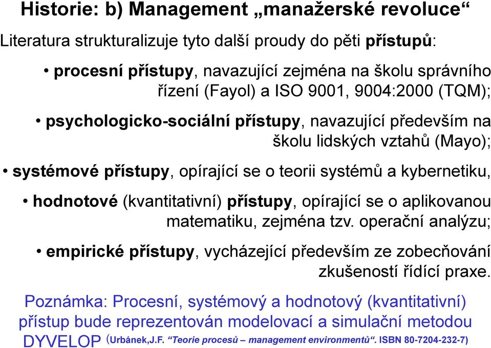 (kvantitativní) přístupy, opírající se o aplikovanou matematiku, zejména tzv. operační analýzu; empirické přístupy, vycházející především ze zobecňování zkušeností řídící praxe.