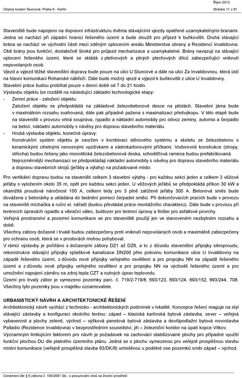 Druhá stávající brána se nachází ve východní části mezi zděným oplocením areálu Ministerstva obrany a Rezidencí Invalidovna.