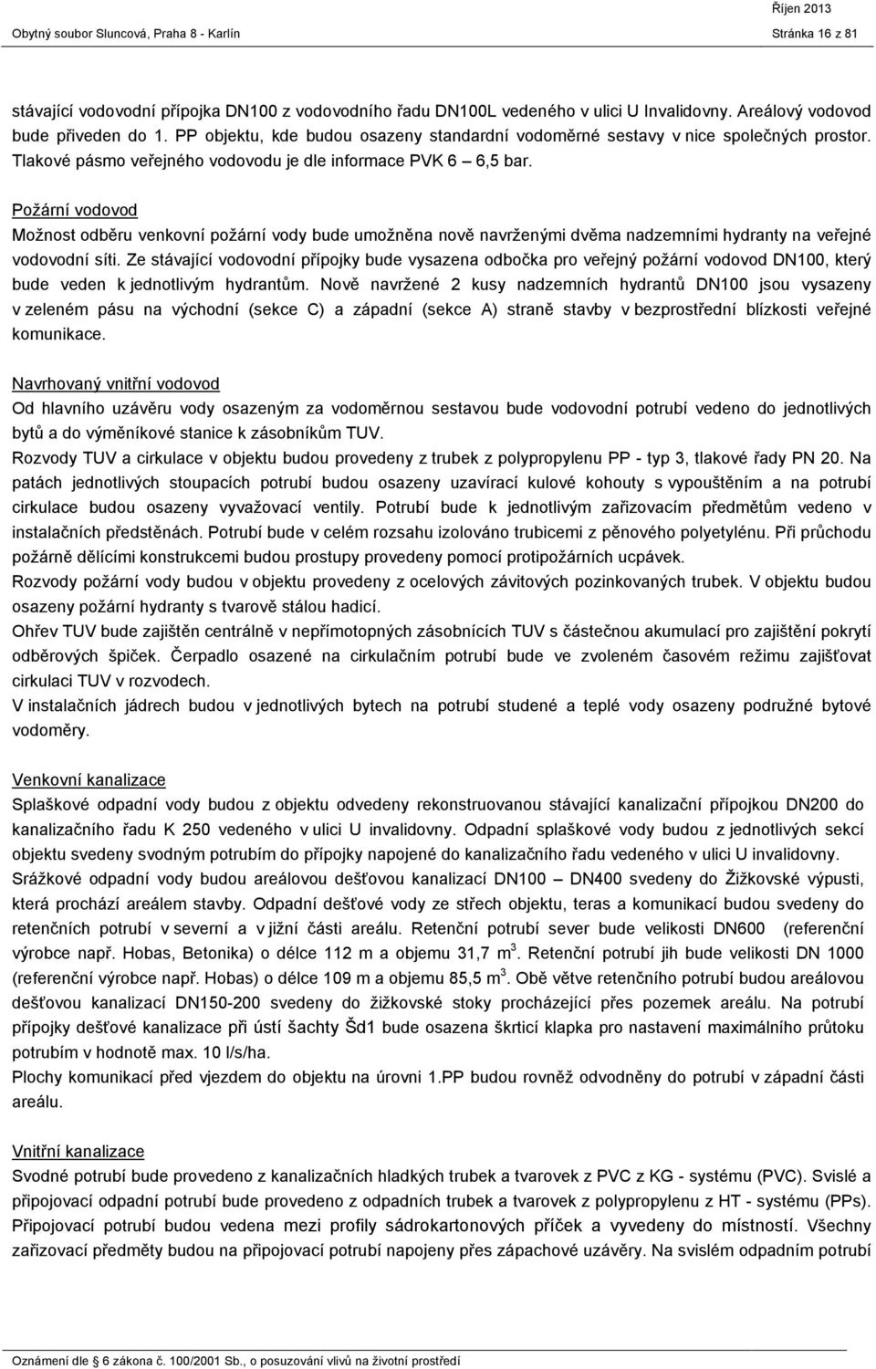 Požární vodovod Možnost odběru venkovní požární vody bude umožněna nově navrženými dvěma nadzemními hydranty na veřejné vodovodní síti.