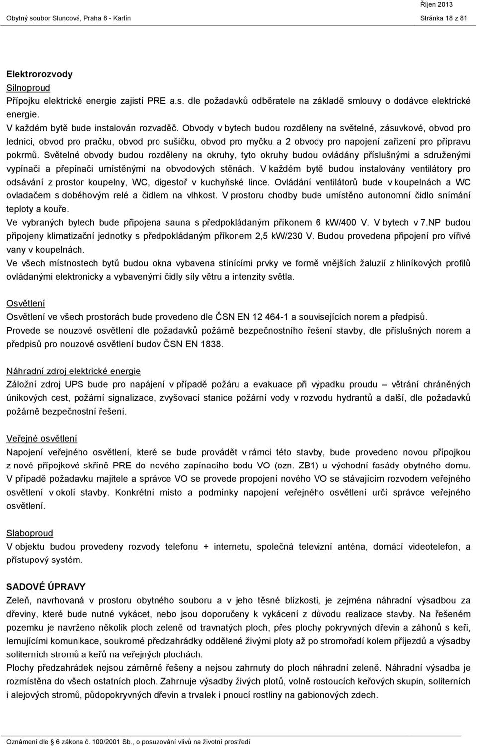 Světelné obvody budou rozděleny na okruhy, tyto okruhy budou ovládány příslušnými a sdruženými vypínači a přepínači umístěnými na obvodových stěnách.