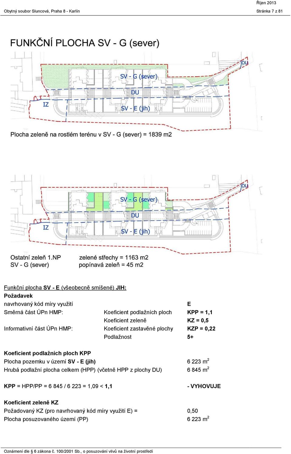 podlažních ploch KPP Plocha pozemku v území SV - E (jih) Hrubá podlažní plocha celkem (HPP) (včetně HPP z plochy DU) 6 223 m2 6 845 m2 KPP =