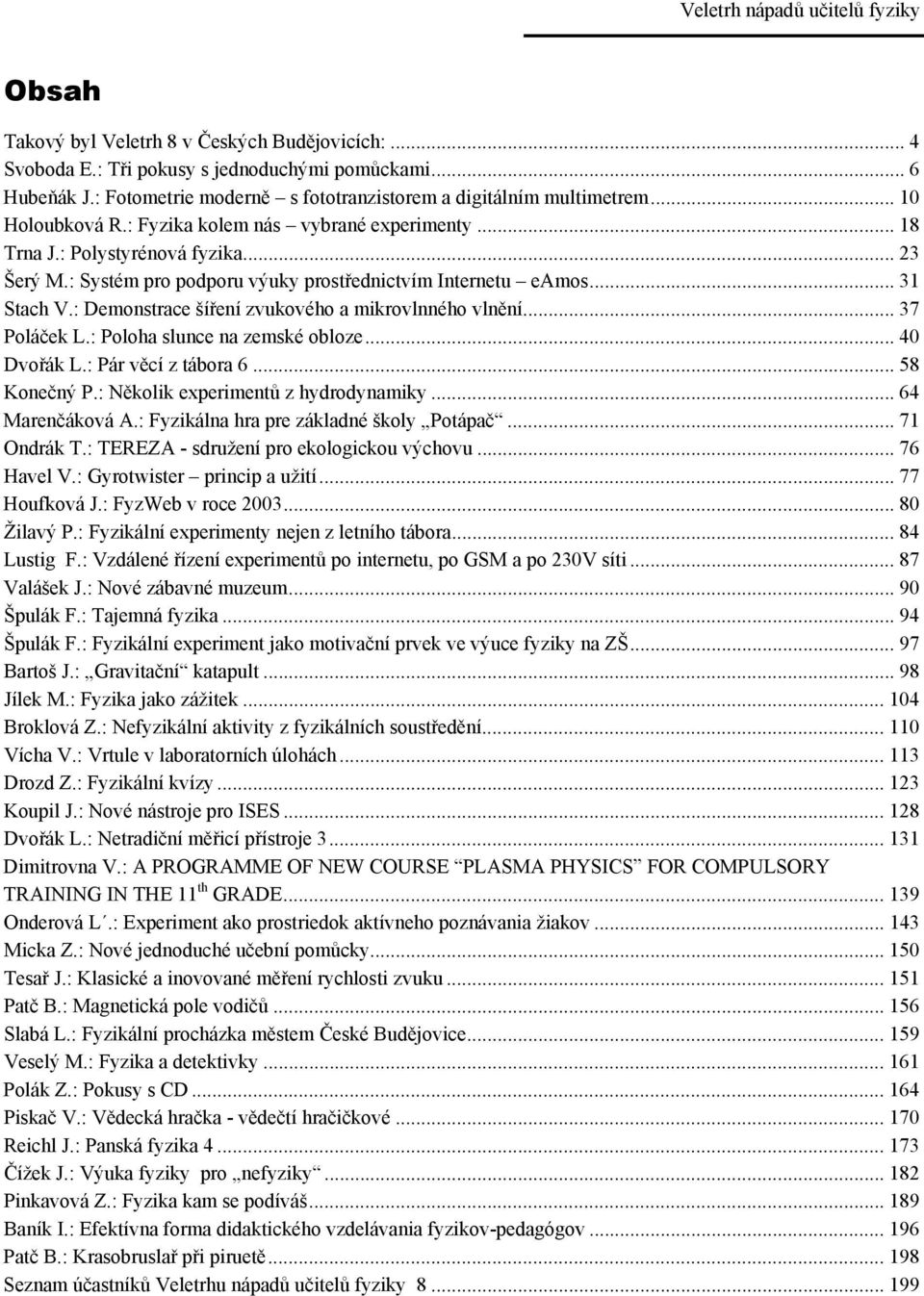: Demonstrace šíření zvukového a mikrovlnného vlnění... 37 Poláček L.: Poloha slunce na zemské obloze... 40 Dvořák L.: Pár věcí z tábora 6... 58 Konečný P.: Několik experimentů z hydrodynamiky.
