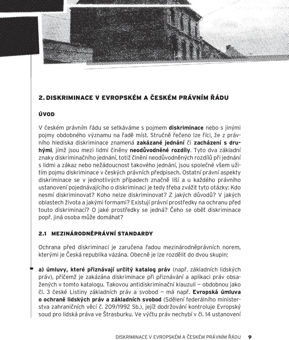 Tyto dva základní znaky diskriminačního jednání, totiž činění neodůvodněných rozdílů při jednání s lidmi a zákaz nebo nežádoucnost takového jednání, jsou společné všem užitím pojmu diskriminace v