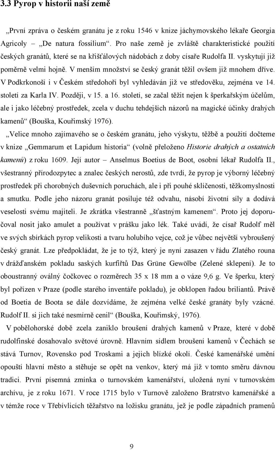 V menším množství se český granát těžil ovšem již mnohem dříve. V Podkrkonoší i v Českém středohoří byl vyhledáván již ve středověku, zejména ve 14. století za Karla IV. Později, v 15. a 16.