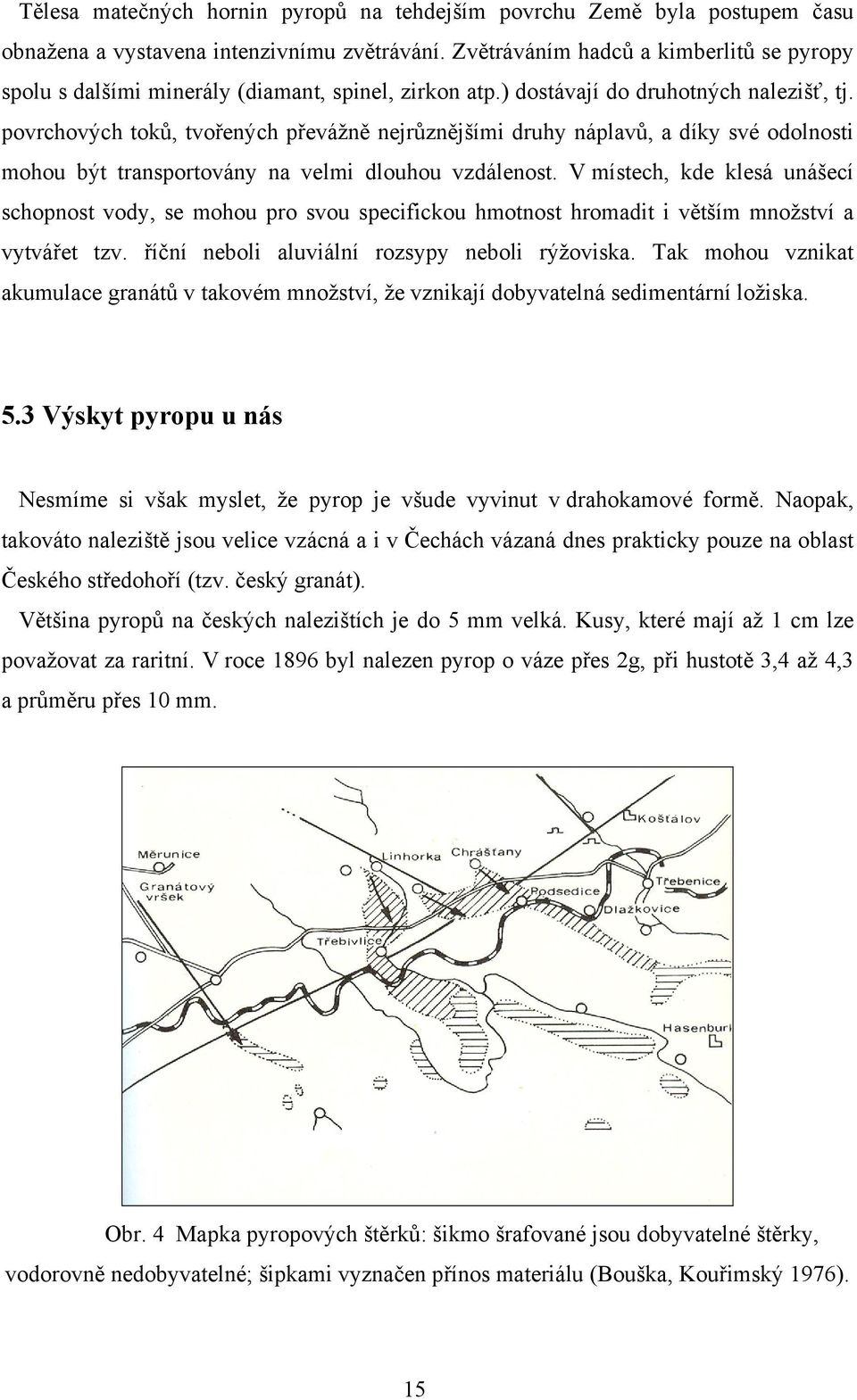 povrchových toků, tvořených převážně nejrůznějšími druhy náplavů, a díky své odolnosti mohou být transportovány na velmi dlouhou vzdálenost.