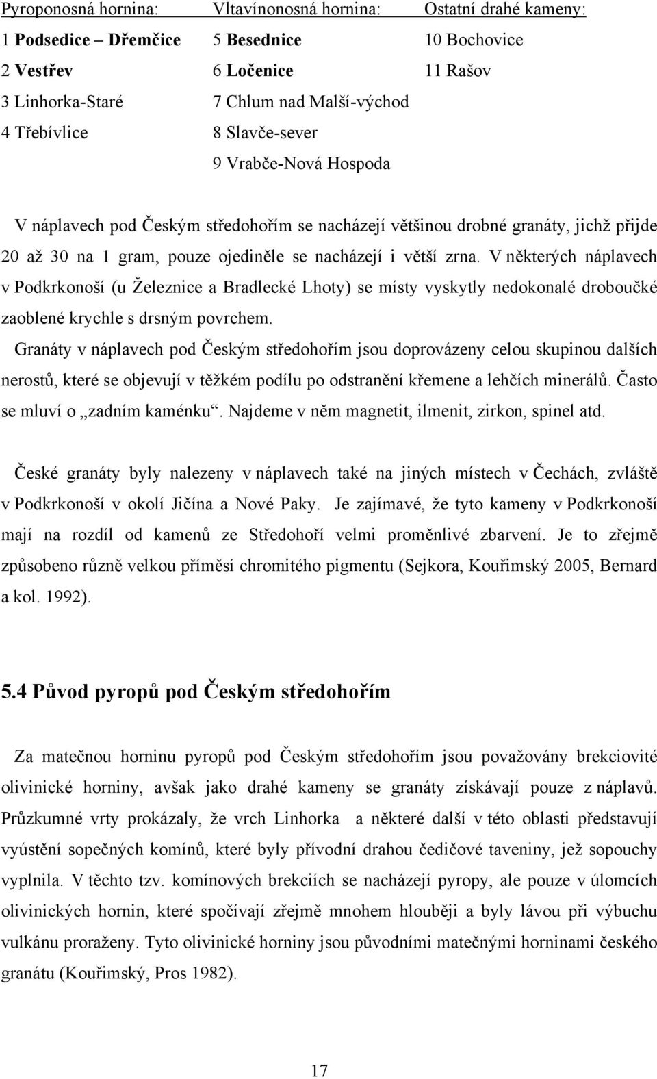 V některých náplavech v Podkrkonoší (u Železnice a Bradlecké Lhoty) se místy vyskytly nedokonalé droboučké zaoblené krychle s drsným povrchem.