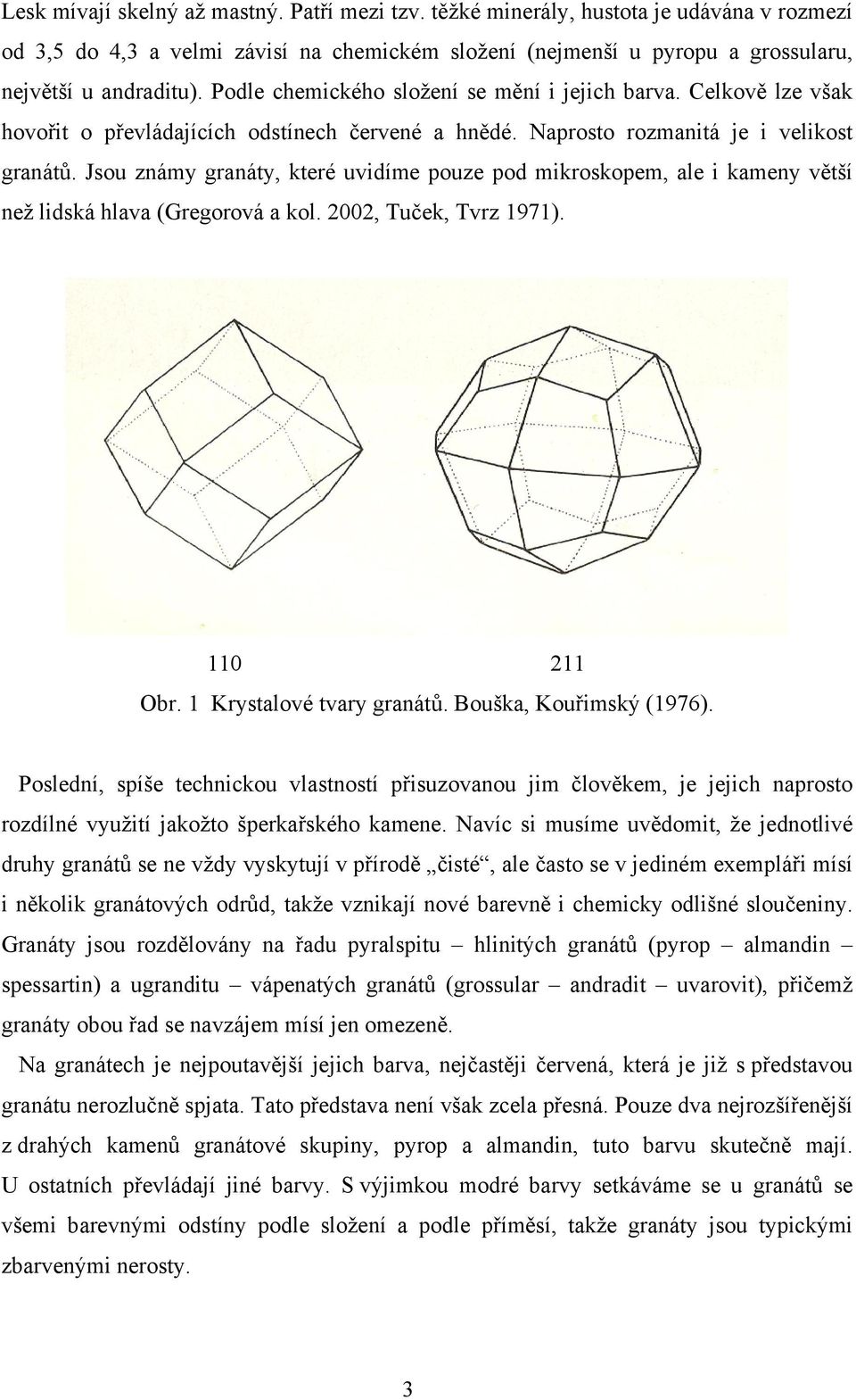 Jsou známy granáty, které uvidíme pouze pod mikroskopem, ale i kameny větší než lidská hlava (Gregorová a kol. 2002, Tuček, Tvrz 1971). 110 211 Obr. 1 Krystalové tvary granátů.