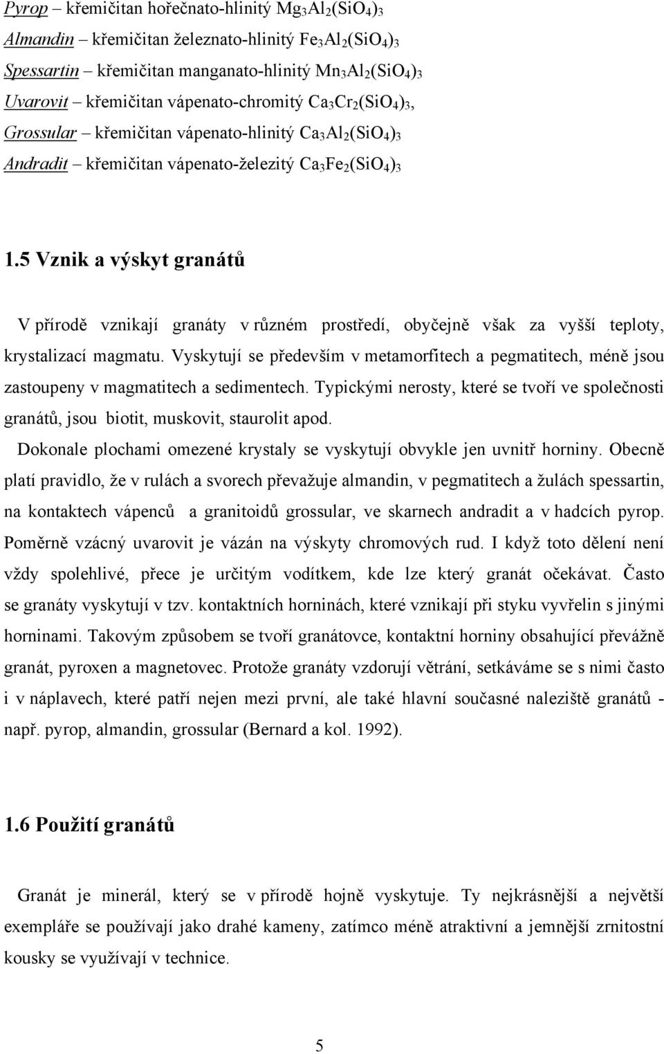 5 Vznik a výskyt granátů V přírodě vznikají granáty v různém prostředí, obyčejně však za vyšší teploty, krystalizací magmatu.