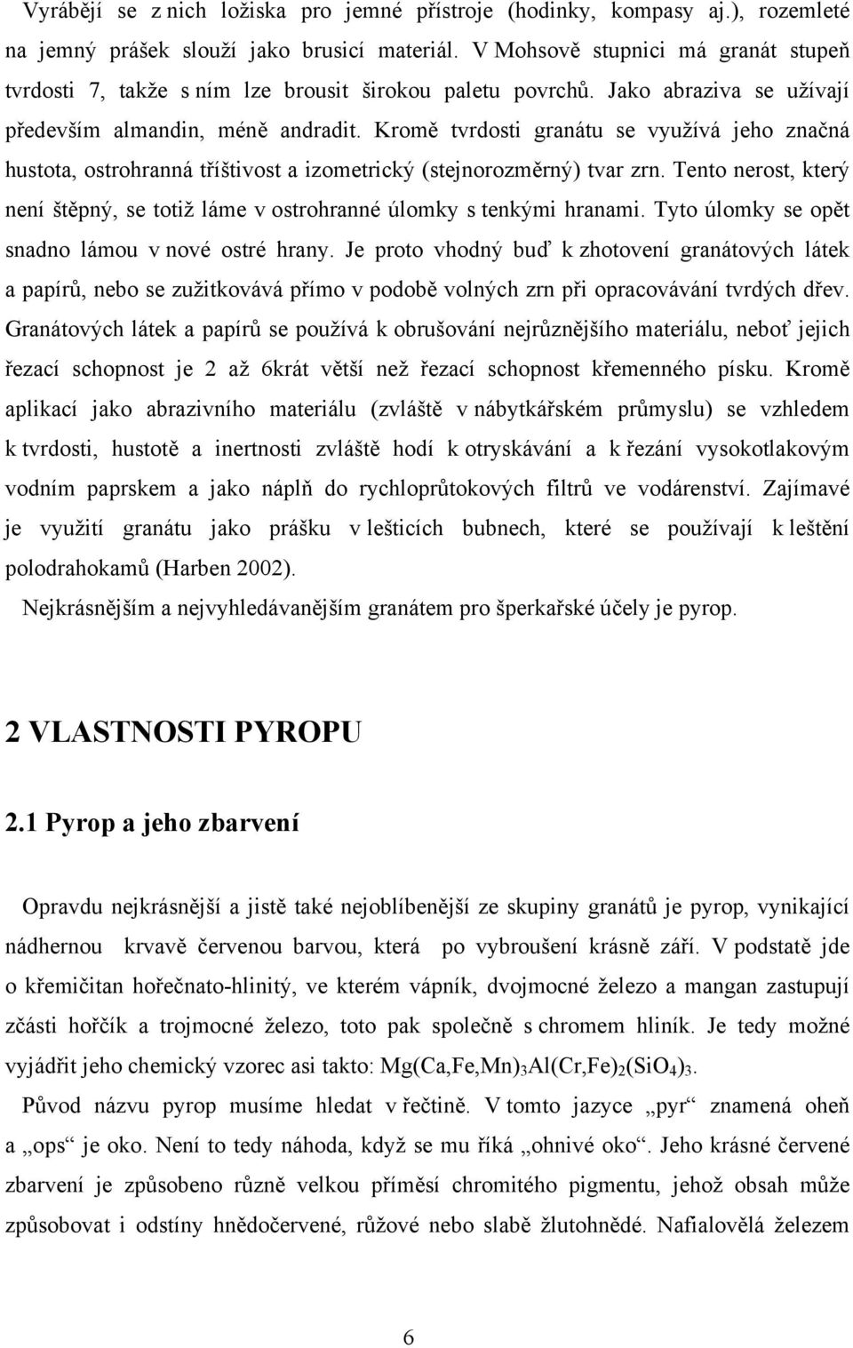 Kromě tvrdosti granátu se využívá jeho značná hustota, ostrohranná tříštivost a izometrický (stejnorozměrný) tvar zrn.