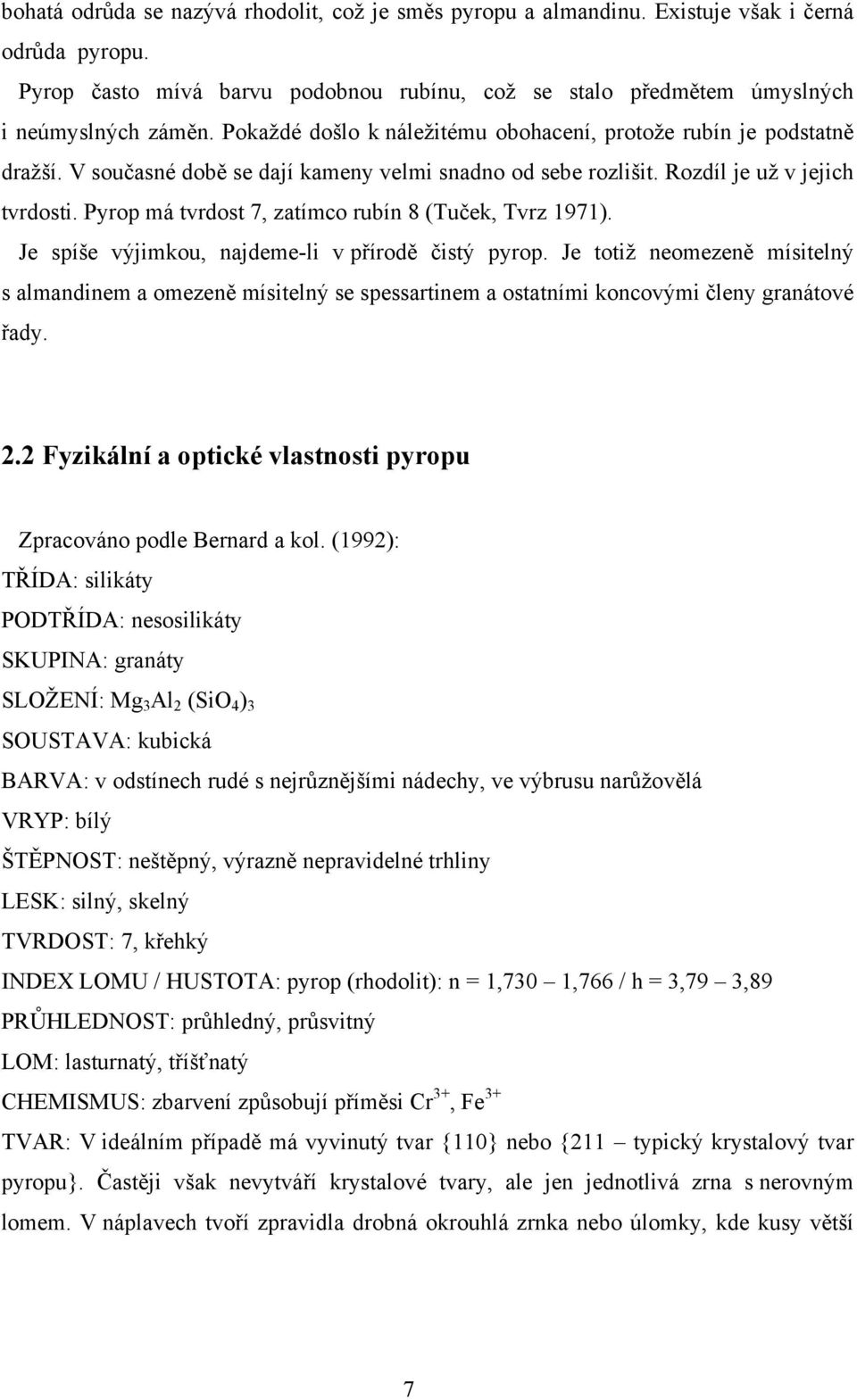 Pyrop má tvrdost 7, zatímco rubín 8 (Tuček, Tvrz 1971). Je spíše výjimkou, najdeme-li v přírodě čistý pyrop.