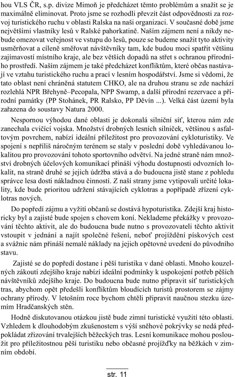 Naším zájmem není a nikdy nebude omezovat veøejnost ve vstupu do lesù, pouze se budeme snažit tyto aktivity usmìròovat a cílenì smìøovat návštìvníky tam, kde budou moci spatøit vìtšinu zajímavostí