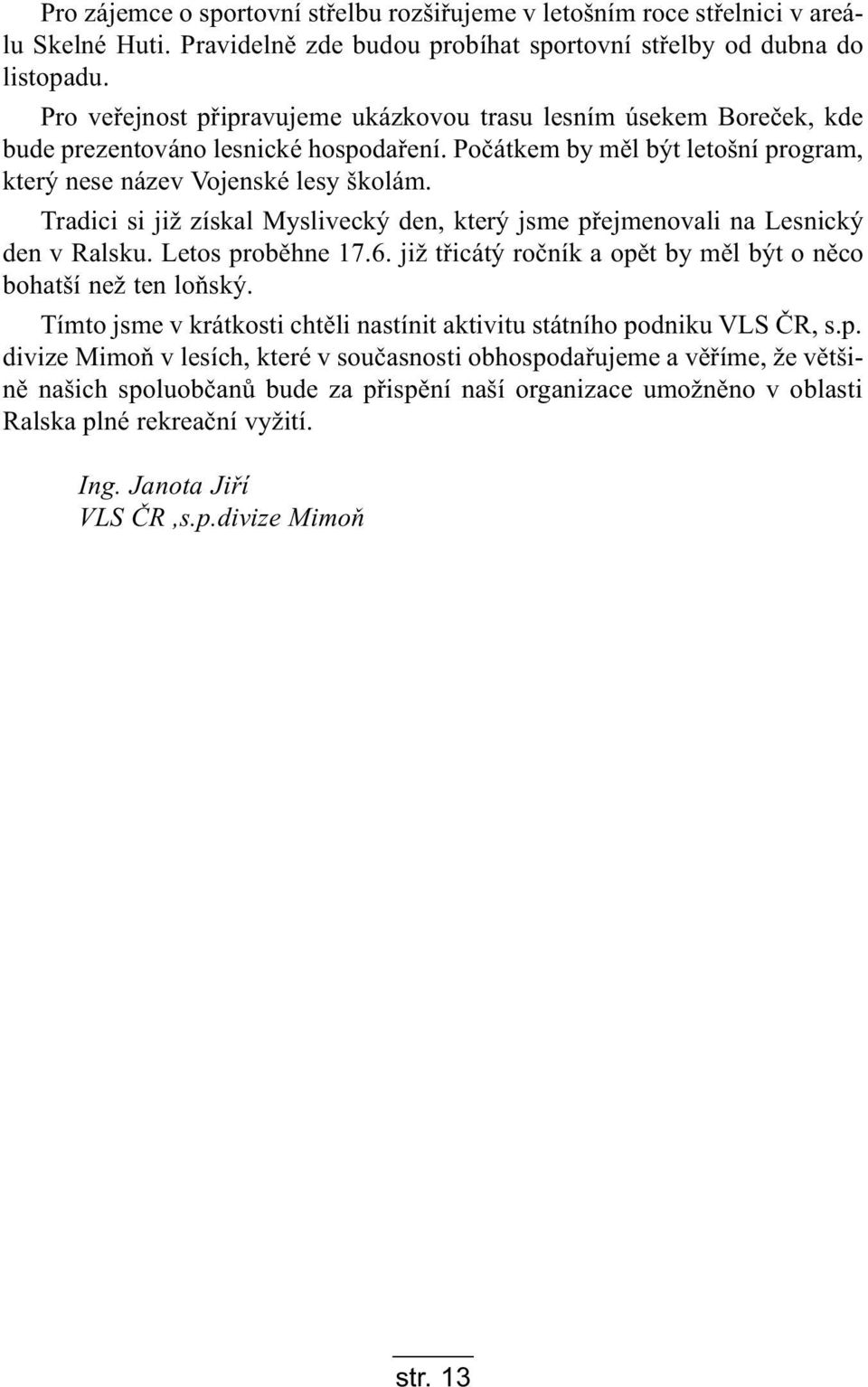 Tradici si již získal Myslivecký den, který jsme pøejmenovali na Lesnický den v Ralsku. Letos probìhne 17.6. již tøicátý roèník a opìt by mìl být o nìco bohatší než ten loòský.