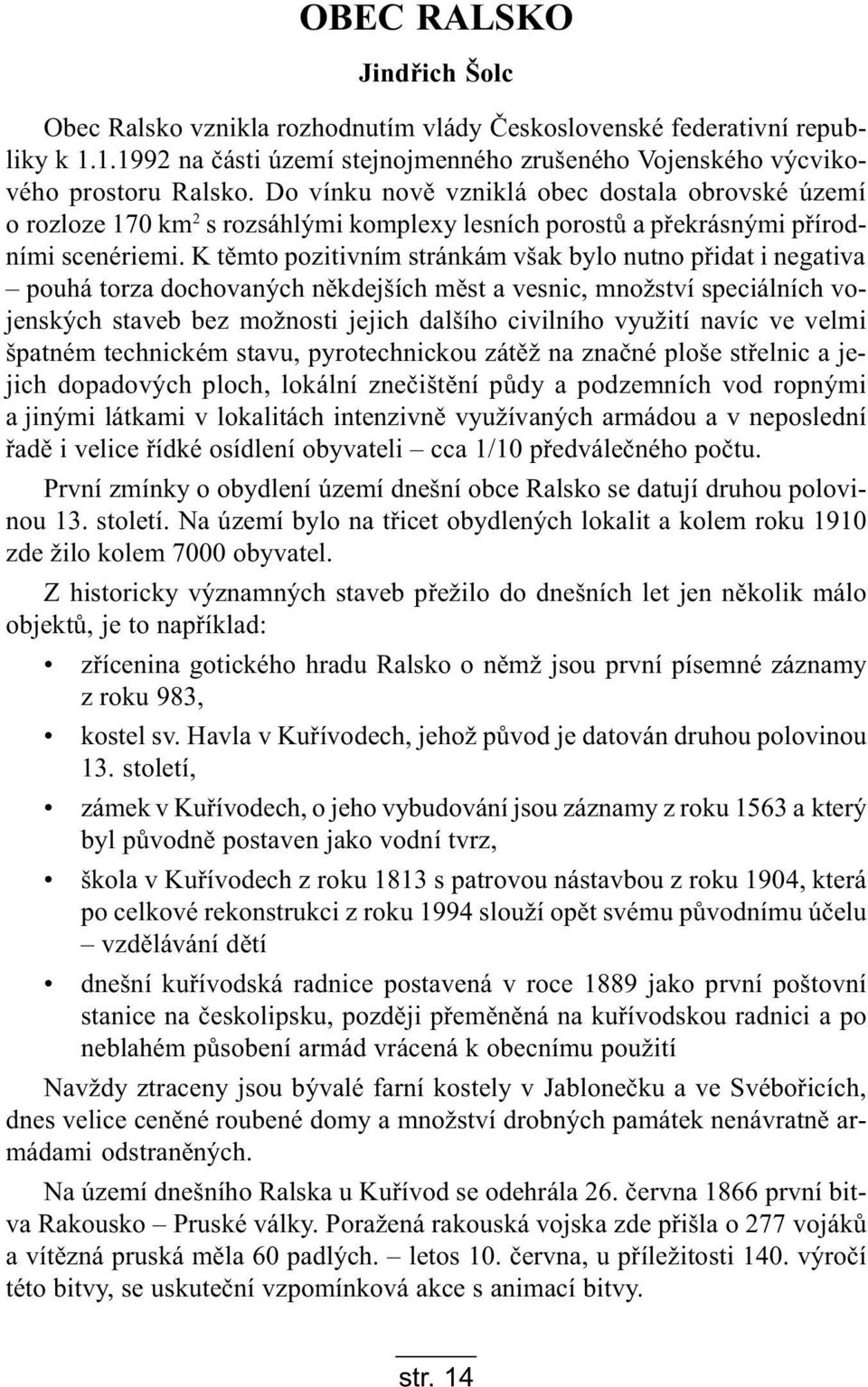 K tìmto pozitivním stránkám však bylo nutno pøidat i negativa pouhá torza dochovaných nìkdejších mìst a vesnic, množství speciálních vojenských staveb bez možnosti jejich dalšího civilního využití