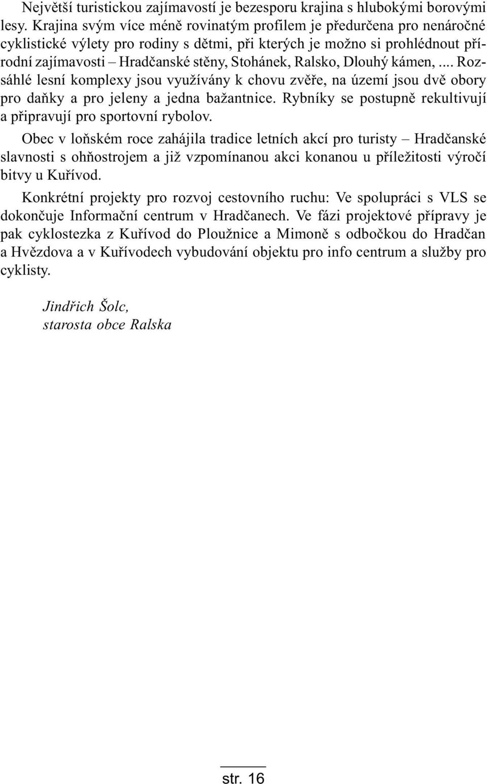 Ralsko, Dlouhý kámen,... Rozsáhlé lesní komplexy jsou využívány k chovu zvìøe, na území jsou dvì obory pro daòky a pro jeleny a jedna bažantnice.