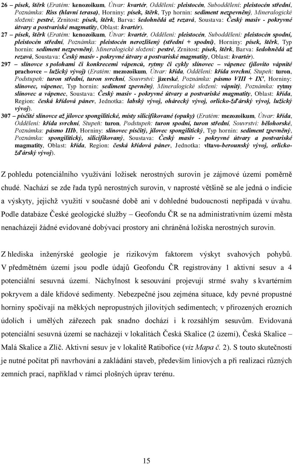 27 písek, štěrk (Eratém: kenozoikum, Útvar: kvartér, Oddělení: pleistocén, Suboddělení: pleistocén spodní, pleistocén střední, Poznámka: pleistocén nerozlišený (střední + spodní), Horniny: písek,