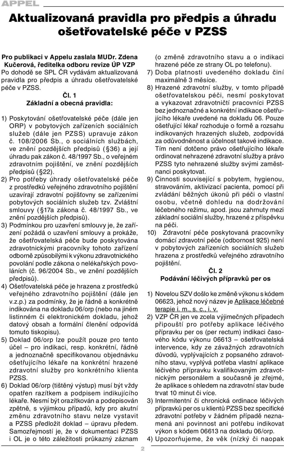 1 Základní a obecná pravidla: 1) Poskytování ošetřovatelské péče (dále jen ORP) v pobytových zařízeních sociálních služeb (dále jen PZSS) upravuje zákon č. 108/2006 Sb.