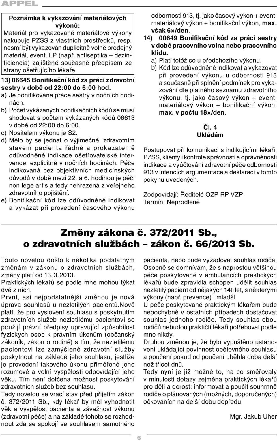 a) Je bonifikována práce sestry v nočních hodinách. b) Počet vykázaných bonifikačních kódů se musí shodovat s počtem vykázaných kódů 06613 v době od 22:00 do 6:00. c) Nositelem výkonu je S2.