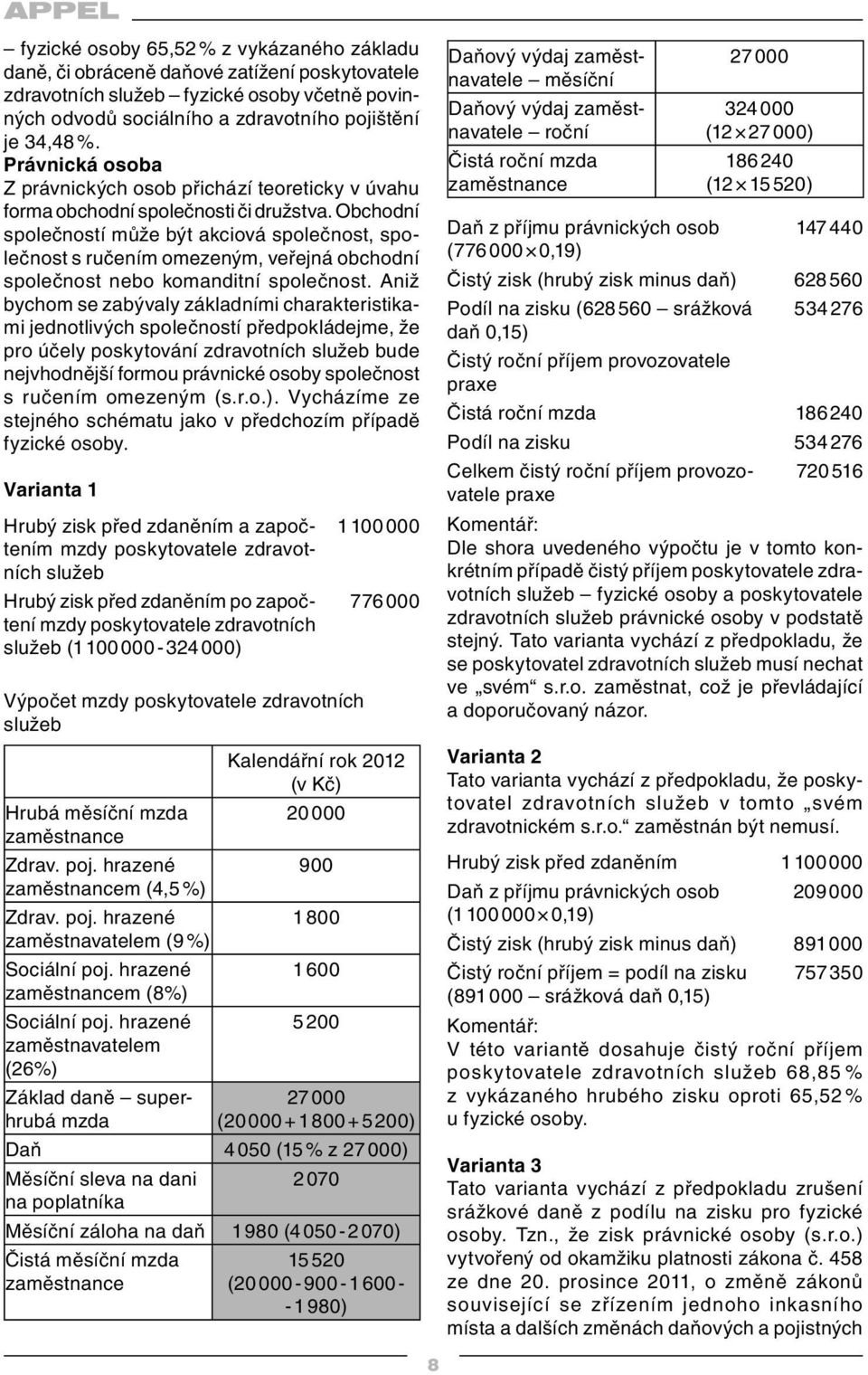 Obchodní společností může být akciová společnost, společnost s ručením omezeným, veřejná obchodní společnost nebo komanditní společnost.