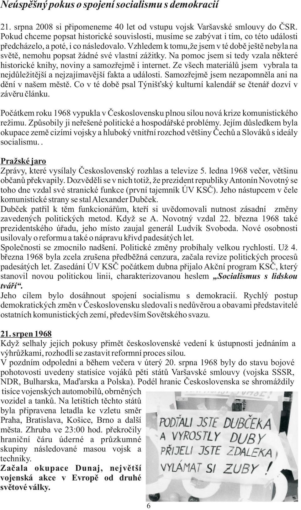 Vzhledem k tomu,že jsem v té době ještě nebyla na světě, nemohu popsat žádné své vlastní zážitky. Na pomoc jsem si tedy vzala některé historické knihy, noviny a samozřejmě i internet.