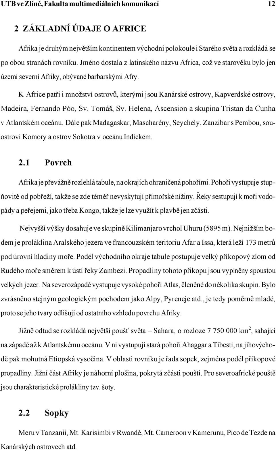 K Africe patří i množství ostrovů, kterými jsou Kanárské ostrovy, Kapverdské ostrovy, Madeira, Fernando Póo, Sv. Tomáš, Sv. Helena, Ascension a skupina Tristan da Cunha v Atlantském oceánu.