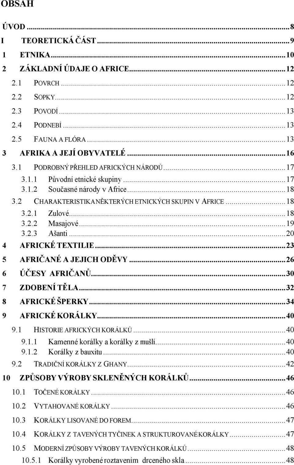 ..19 3.2.3 Ašanti...20 4 AFRICKÉ TEXTILIE...23 5 AFRIČANÉ A JEJICH ODĚVY...26 6 ÚČESY AFRIČANŮ...30 7 ZDOBENÍ TĚLA...32 8 AFRICKÉ ŠPERKY...34 9 AFRICKÉ KORÁLKY...40 9.1 HISTORIE AFRICKÝCH KORÁLKŮ.