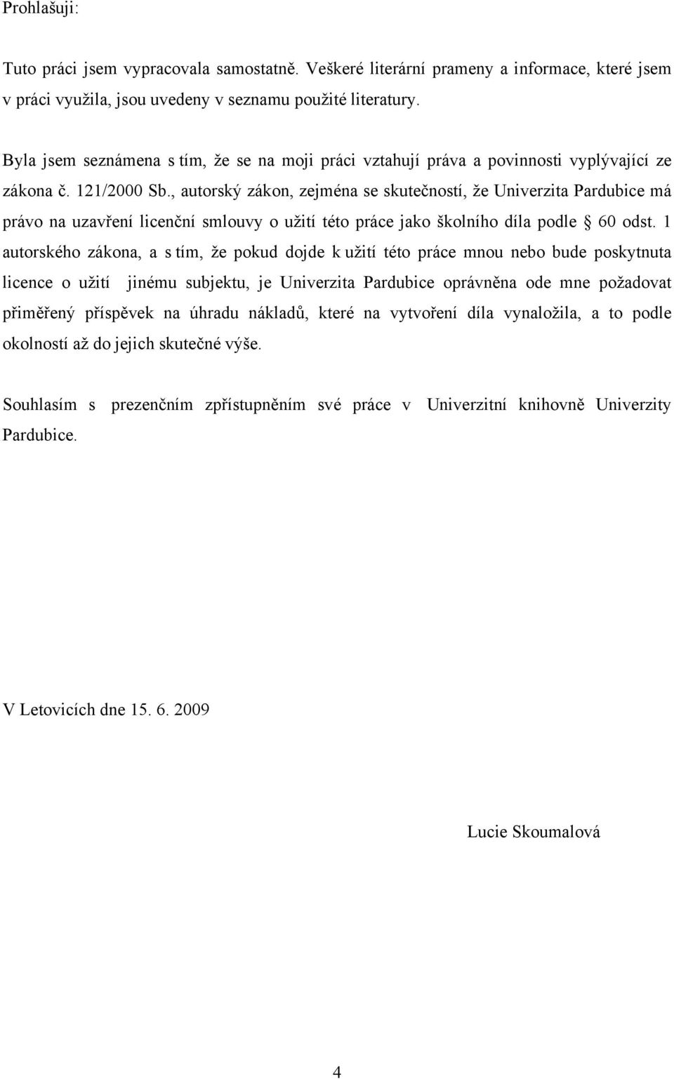 , autorský zákon, zejména se skutečností, že Univerzita Pardubice má právo na uzavření licenční smlouvy o užití této práce jako školního díla podle 60 odst.